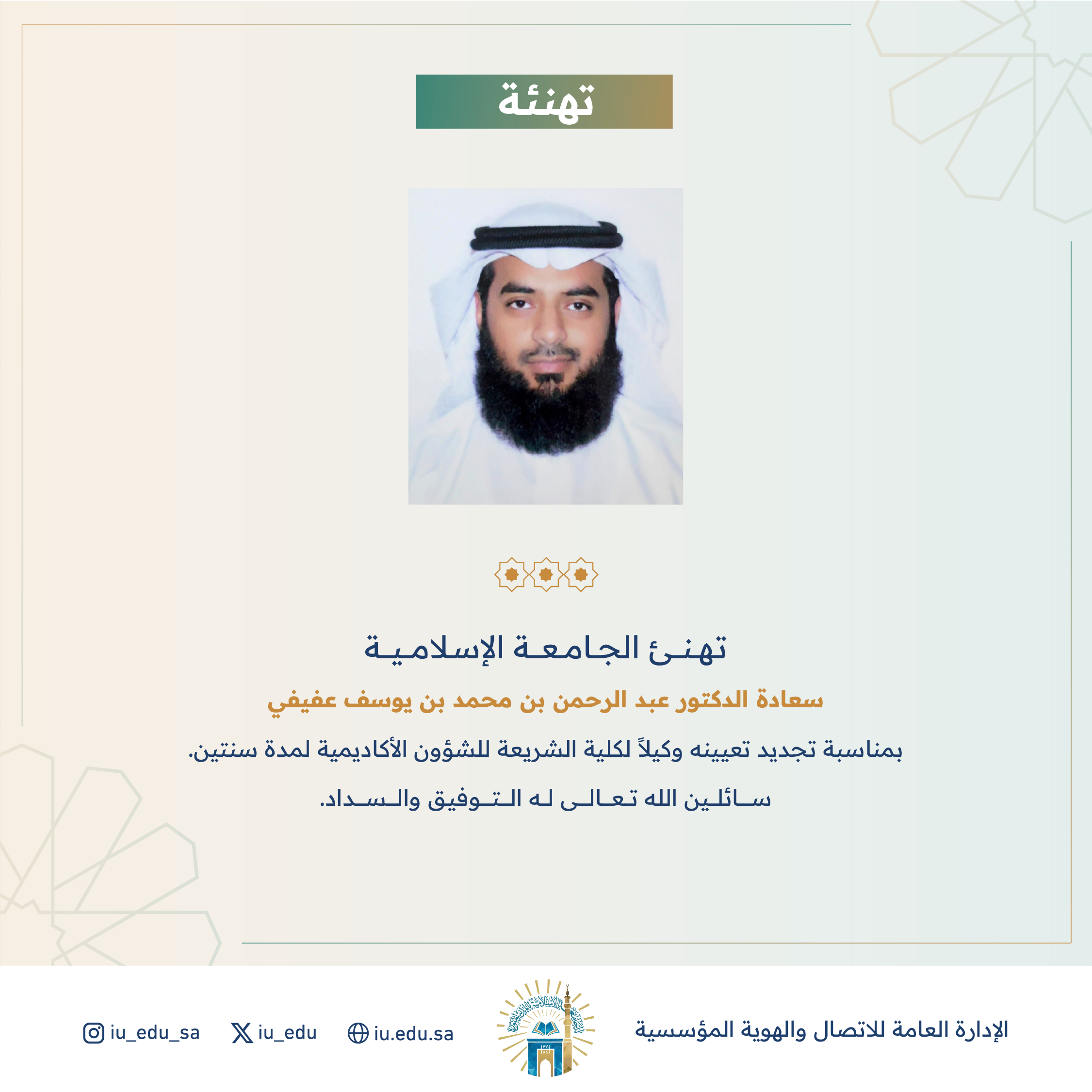 تهنئ الجامعة الإسلامية سعادة د.عبد الرحمن عفيفي، بمناسبة تجديد تعيينه وكيلاً لكلية الشريعة للشؤون الأكاديمية. 